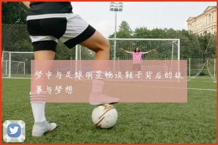 梦中与足球明星畅谈鞋子背后的故事与梦想
