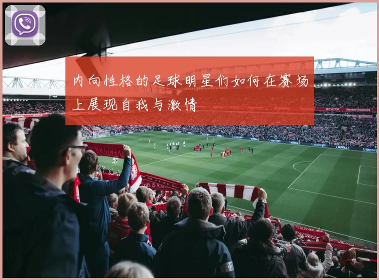 内向性格的足球明星们如何在赛场上展现自我与激情