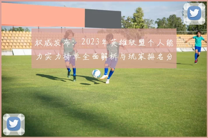 权威发布：2023年英雄联盟个人能力实力榜单全面解析与玩家排名分析