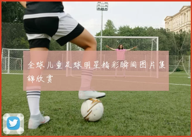 全球儿童足球明星精彩瞬间图片集锦欣赏