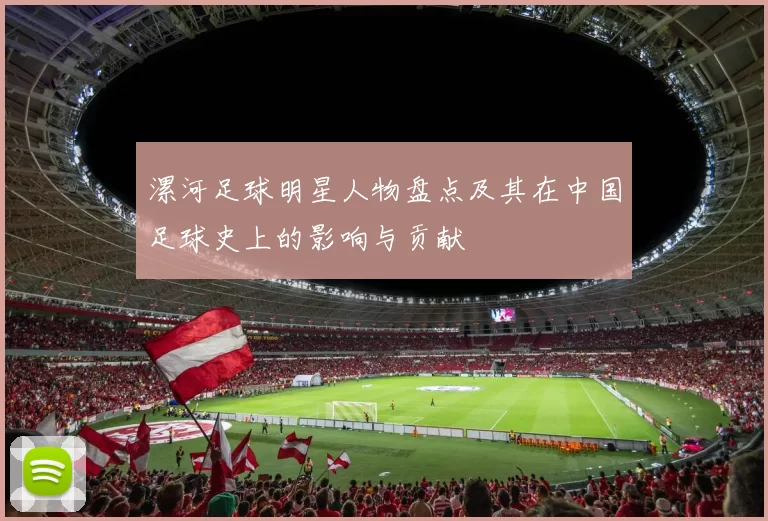 漯河足球明星人物盘点及其在中国足球史上的影响与贡献