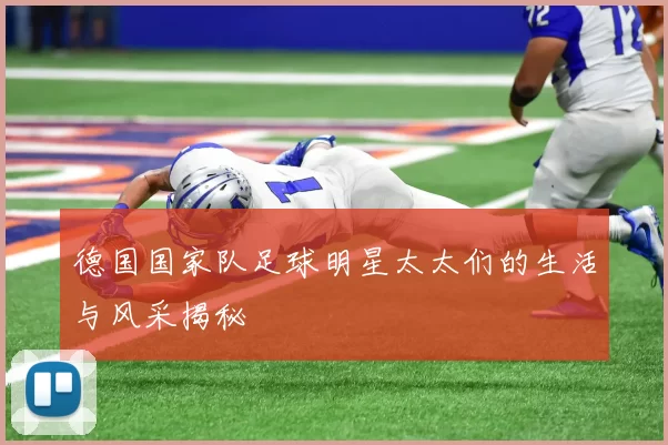 德国国家队足球明星太太们的生活与风采揭秘
