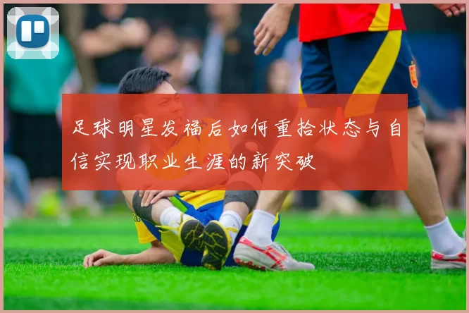 足球明星发福后如何重拾状态与自信实现职业生涯的新突破