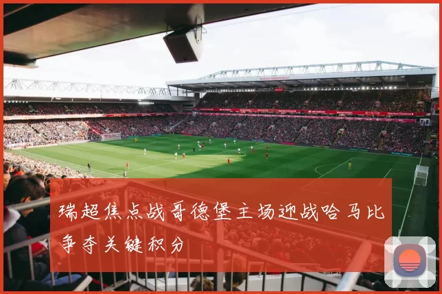 瑞超焦点战哥德堡主场迎战哈马比争夺关键积分